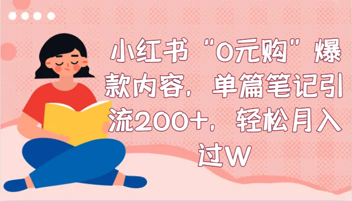 小红书“0元购”爆款内容，单篇笔记引流200+，轻松月入过W-吾藏分享