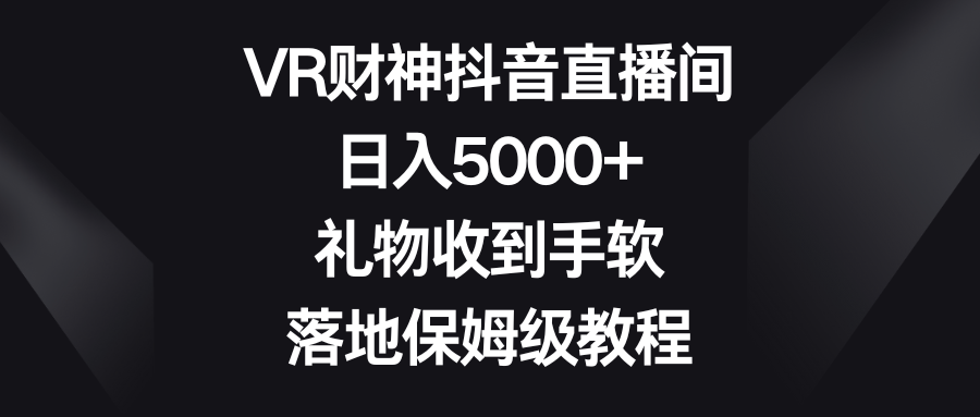 VR财神抖音直播间，日入5000+，礼物收到手软，落地保姆级教程-吾藏分享