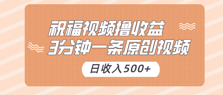 祝福视频撸收益，3分钟一条原创视频，日收入500+（附送素材）-吾藏分享