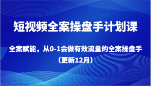 短视频全案操盘手计划课，全案赋能，从0-1会做有效流量的全案操盘手（更新12月）-吾藏分享