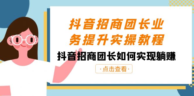 抖音招商团长业务提升实操教程，抖音招商团长如何实现躺赚（38节）-吾藏分享