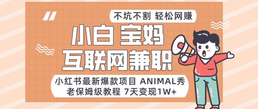 适合小白、宝妈、上班族、大学生互联网兼职，小红书最新爆款项目 Animal秀，月入1W…-吾藏分享