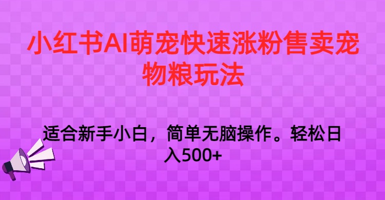 小红书AI萌宠快速涨粉售卖宠物粮玩法，日入1000+-吾藏分享