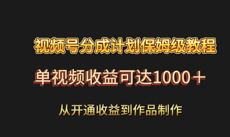 视频号分成计划保姆级教程：从开通收益到作品制作，单视频收益可达1000＋-吾藏分享