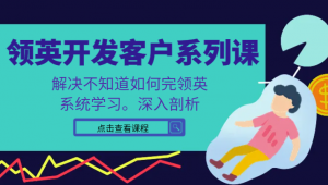 领英开发客户系列课，课程精讲解决不知道如何完领英，系统学习，深入剖析-吾藏分享