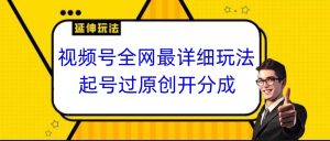 视频号全网最详细玩法，起号过原创开分成，小白跟着视频一步一步去操作-吾藏分享