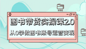 图书带货实操课2.0，从0学做图书账号运营变现，干货教程快速上手，高效起号涨粉-吾藏分享