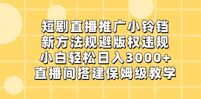 短剧直播推广小铃铛，小白轻松日入3000+，新方法规避版权违规，直播间搭建保姆级教学-吾藏分享