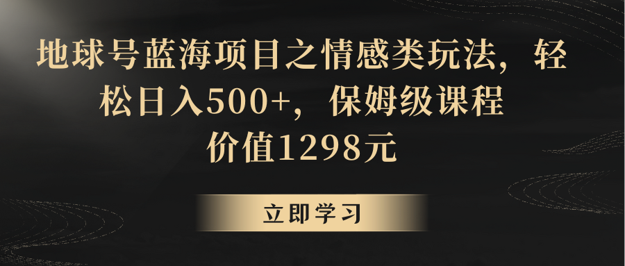 地球号蓝海项目之情感类玩法，轻松日入500+，保姆级教程-吾藏分享