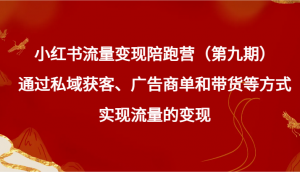 小红书流量变现陪跑营（第九期）通过私域获客、广告商单和带货等方式实现流量变现-吾藏分享