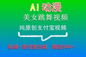 AI动漫美女跳舞视频，纯原创支付宝视频，私域+支付宝分成，稳定500+-吾藏分享