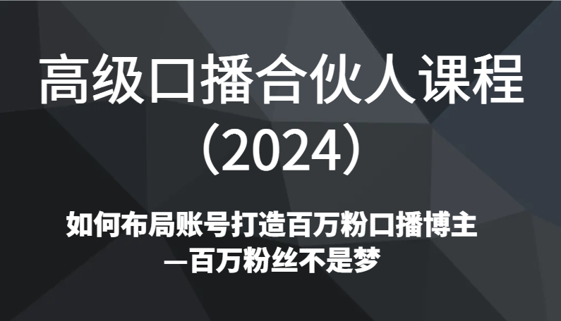 图片[1]-高级口播合伙人课程（2024）如何布局账号打造百万粉口播博主—百万粉丝不是梦-吾藏分享