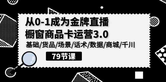 0-1成为金牌直播-橱窗商品卡运营3.0，基础/货品/场景/话术/数据/商城/千川-吾藏分享