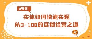 实体如何快速实现从0-100的连锁经营之道（8节视频课）-吾藏分享