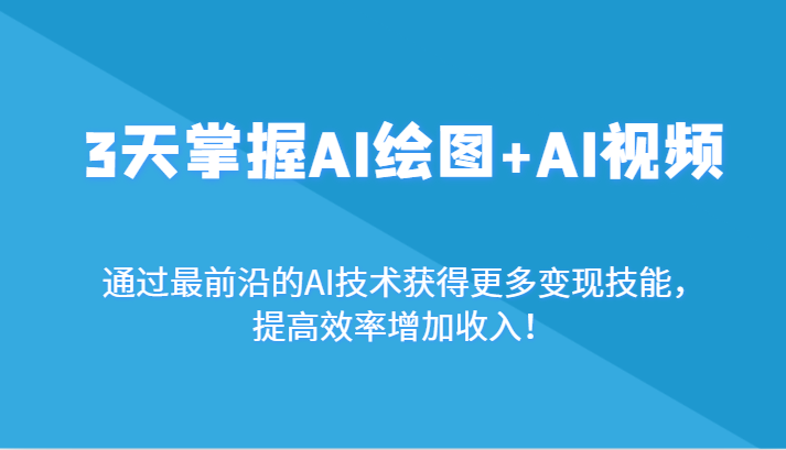 3天掌握AI绘图+AI视频，通过最前沿的AI技术获得更多变现技能，提高效率增加收入！-吾藏分享