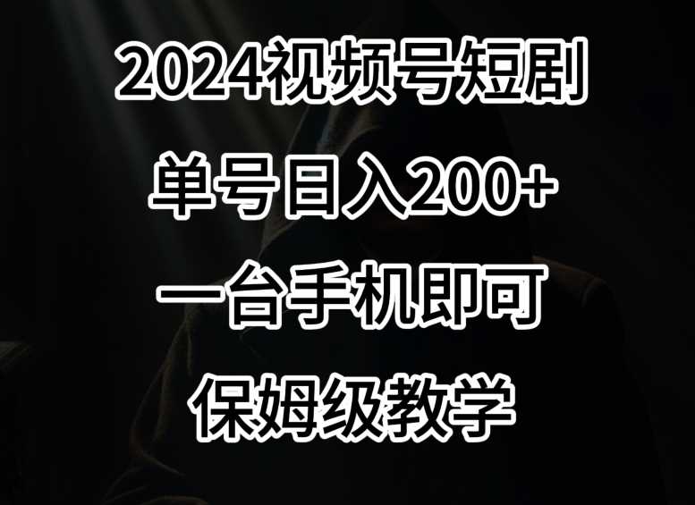 2024风口，视频号短剧，单号日入200+，一台手机即可操作，保姆级教学【揭秘】-吾藏分享