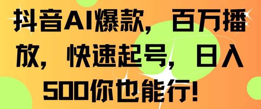 抖音AI爆款，百万播放，快速起号，日入500你也能行【揭秘】-吾藏分享