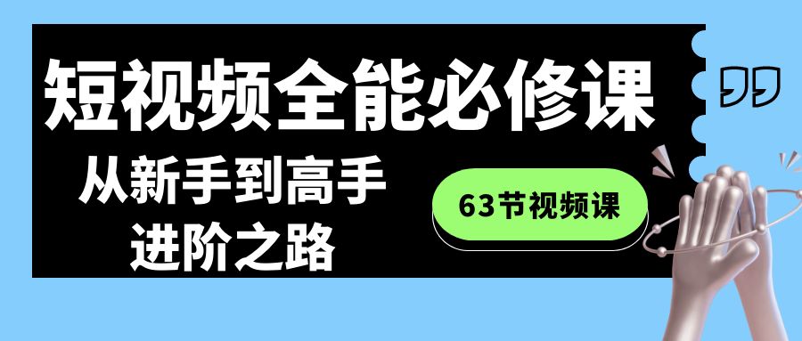 短视频全能必修课程：从新手到高手进阶之路（63节视频课）-吾藏分享