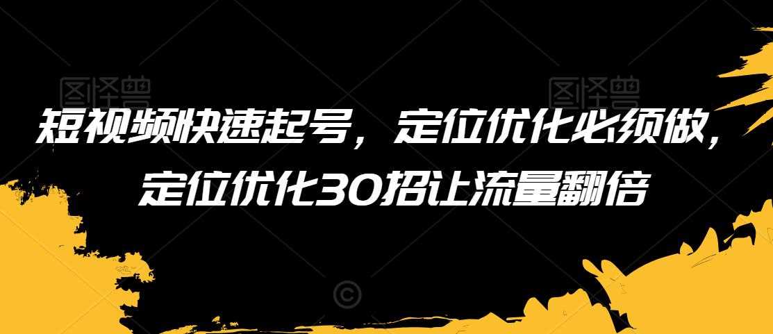 短视频快速起号，定位优化必须做，定位优化30招让流量翻倍-吾藏分享