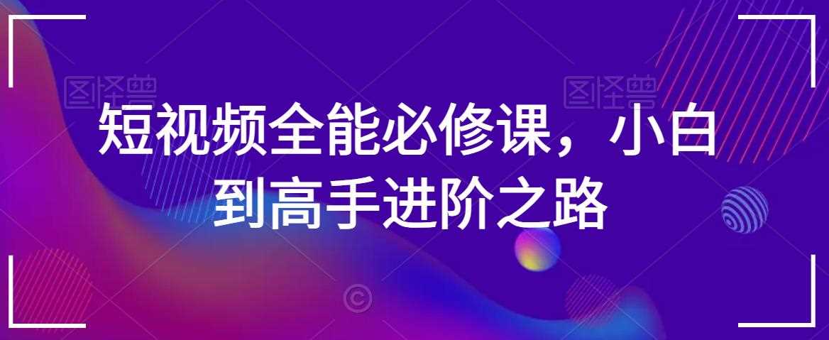 短视频全能必修课，小白到高手进阶之路-吾藏分享