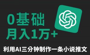 三分钟一条原创爆款小说推文，全程AI制作，无脑矩阵，月入1万+【揭秘】-吾藏分享