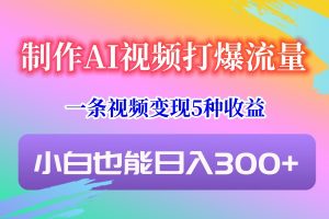 制作AI视频打爆流量，一条视频变现5种收益，小白也能日入300+-吾藏分享