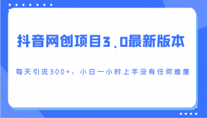 抖音网创项目3.0最新版本，每天引流300+，小白一小时上手没有任何难度-吾藏分享