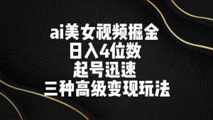 ai美女视频掘金 日入4位数 起号迅速 三种高级变现玩法-吾藏分享