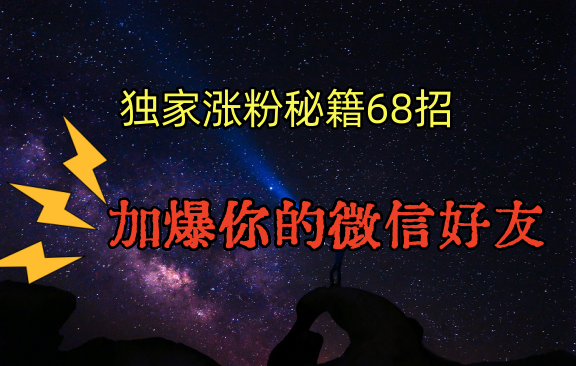 独家引流秘籍68招，深藏多年的压箱底，效果惊人，加爆你的微信好友！-吾藏分享