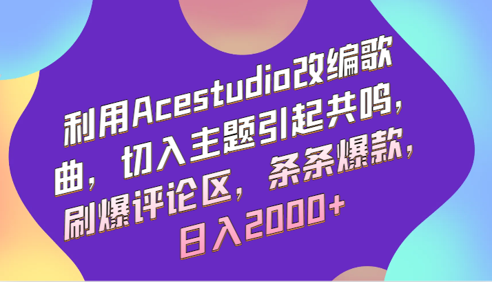 利用Acestudio改编歌曲，切入主题引起共鸣，刷爆评论区，条条爆款，日入2000+-吾藏分享