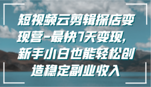 短视频云剪辑探店变现营-最快7天变现，新手小白也能轻松创造稳定副业收入-吾藏分享