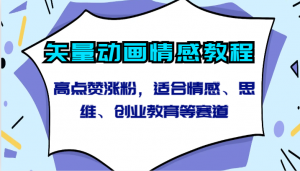 矢量动画情感教程-高点赞涨粉，适合情感、思维、创业教育等赛道-吾藏分享