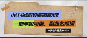 小红书虚拟资源变现玩法，一天最高收入1000+一部手机可做，新手必修课-吾藏分享