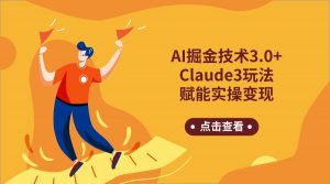 AI掘金技术3.0+Claude3赋能实操变现，日收1000+-吾藏分享