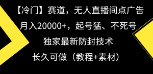 冷门赛道无人直播间点广告， 月入20000+，起号猛不死号，独 家最新防封技术-吾藏分享