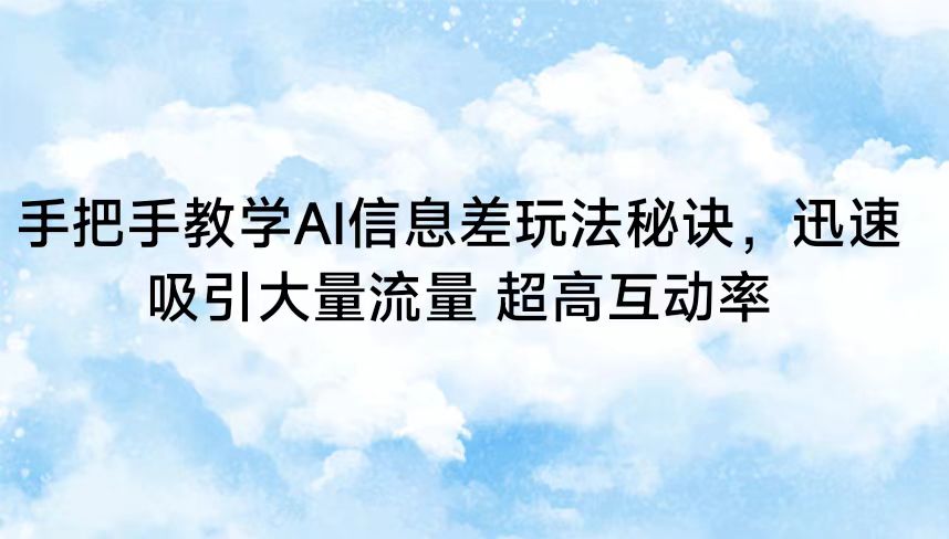 手把手教学AI信息差玩法秘诀，迅速吸引大量流量 超高互动率-吾藏分享