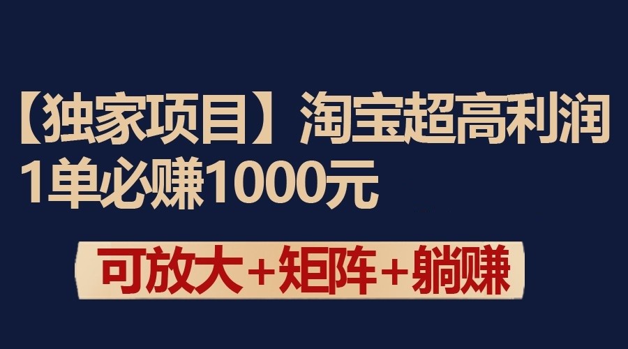 独家淘宝超高利润项目：1单必赚1000元，可放大可矩阵操作-吾藏分享