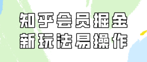 知乎会员掘金，新玩法易变现，新手也可日入300元！-吾藏分享