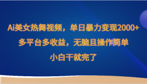 Ai美女热舞视频，单日暴力变现2000+，多平台多收益，无脑且操作简单，小白干就完了-吾藏分享