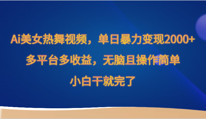 Ai美女热舞视频，单日暴力变现2000+，多平台多收益，无脑且操作简单，小白干就完了-吾藏分享