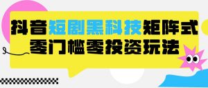 2024抖音短剧全新黑科技矩阵式玩法，保姆级实战教学，项目零门槛可分裂全自动养号-吾藏分享