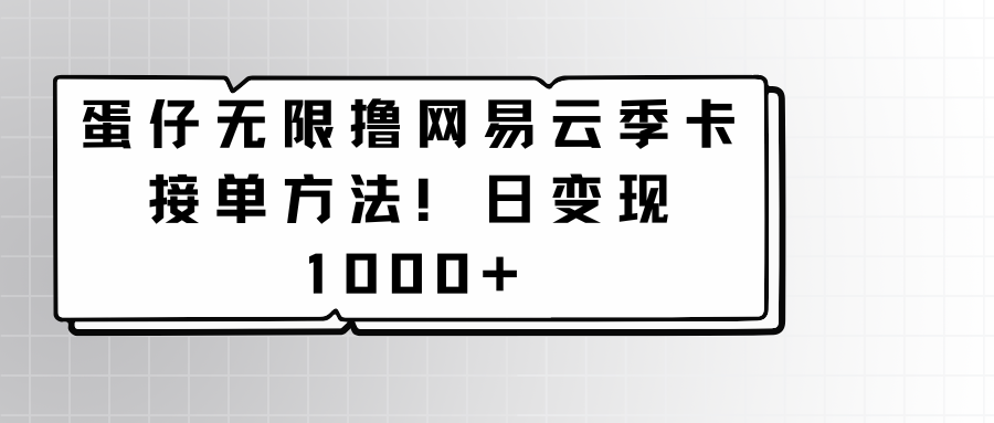 蛋仔无限撸网易云季卡接单方法！日变现1000+-吾藏分享