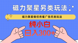 磁力聚星做任务看广告撸马扁，不靠流量另类玩法日入300+-吾藏分享