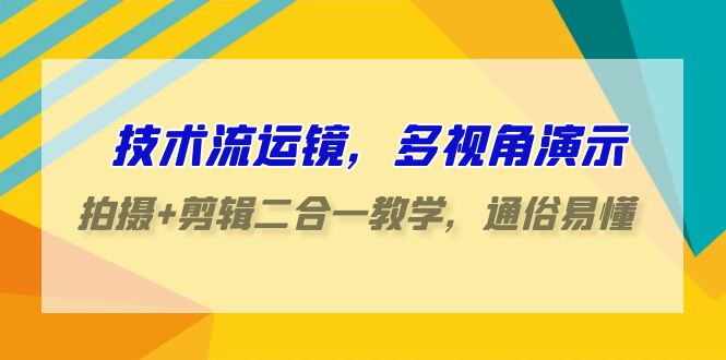 技术流运镜，多视角演示，拍摄+剪辑二合一教学，通俗易懂（70节课）-吾藏分享