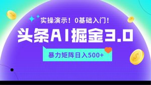 蓝海项目AI头条掘金3.0，矩阵玩法实操演示，轻松日入500+-吾藏分享