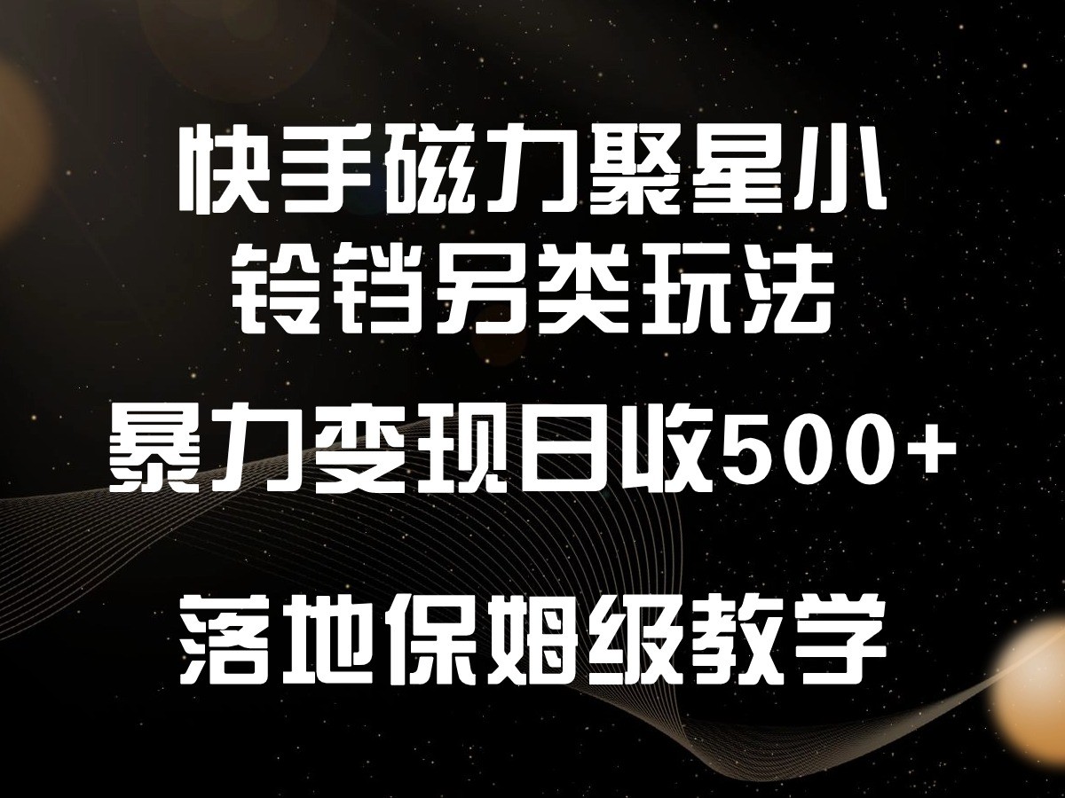 快手磁力聚星小铃铛另类玩法，暴力变现日入500+，小白轻松上手，落地保姆级教学-吾藏分享