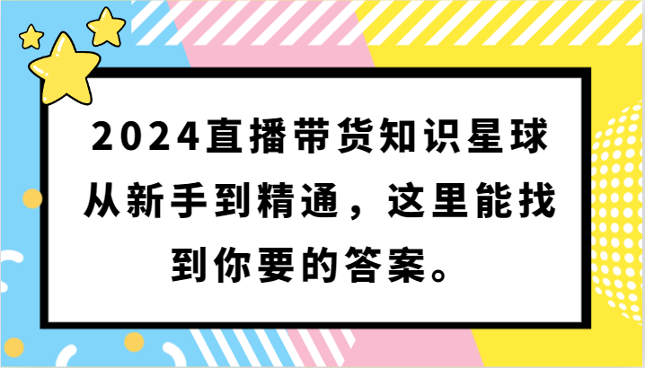 2024直播带货知识星球，从新手到精通，这里能找到你要的答案。-吾藏分享