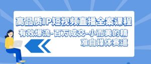 高品质IP短视频直播全案课程，有效爆流百万成交，小而美的精准自媒体赛道-吾藏分享