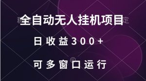 全自动无人挂机项目、日收益300+、可批量多窗口放大-吾藏分享