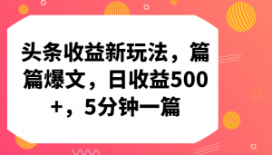 头条收益新玩法，篇篇爆文，日收益500+，5分钟一篇-吾藏分享